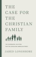 The Case for the Christian Family di Jared Longshore edito da CANON PR