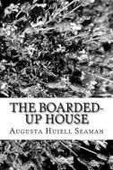 The Boarded-Up House di Augusta Huiell Seaman edito da Createspace Independent Publishing Platform