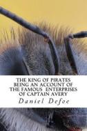The King of Pirates Being an Account of the Famous Enterprises of Captain Avery di Daniel Defoe edito da Createspace Independent Publishing Platform