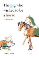The pig who wished to be a horse ...and other tales di Peter Gillies edito da ABC Editions
