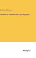 Elemente der Theoretischen Krystallographie di Carl Friedrich Naumann edito da Anatiposi Verlag