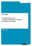 Das Experiment - eine sozialwissenschaftliche Methode qualitativer Forschung di Maria Vögele edito da GRIN Publishing