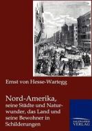 Nord-Amerika, seine Städte und Naturwunder, das Land und seine Bewohner in Schilderungen di Ernst Von Hesse-Wartegg edito da TP Verone Publishing