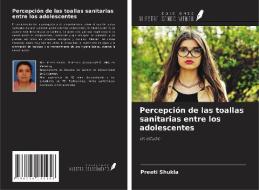 Percepción de las toallas sanitarias entre los adolescentes di Preeti Shukla edito da Ediciones Nuestro Conocimiento