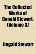 The Collected Works Of Dugald Stewart, (volume 3) di Dugald Stewart edito da General Books Llc