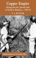 Copper Empire: Mining and the Colonial State in Northern Rhodesia, C.1930-64 di Larry Butler edito da SPRINGER NATURE