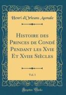 Histoire Des Princes de Conde Pendant Les Xvie Et Xviie Siecles, Vol. 1 (Classic Reprint) di Henri D'Orleans Aumale edito da Forgotten Books