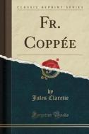 Fr. Copp'e (Classic Reprint) di Jules Claretie edito da Forgotten Books