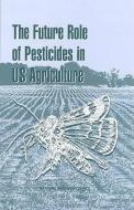 The Future Role of Pesticides in Us Agriculture di National Research Council, Division On Earth And Life Studies, Commission On Life Sciences edito da NATL ACADEMY PR