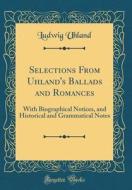 Selections from Uhland's Ballads and Romances: With Biographical Notices, and Historical and Grammatical Notes (Classic Reprint) di Ludwig Uhland edito da Forgotten Books