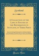 A Collection of the Laws in Favours of the Reformation in Scotland, in Three Parts: Part I. Containing the Principal Acts and Statutes Made by the Par di Scotland Scotland edito da Forgotten Books