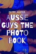 Aussie Guys The Photo Book di Peter Slater edito da Lulu.com