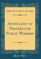 Anthology of Prayers for Public Worship (Classic Reprint) di United Free Church of Scotland edito da Forgotten Books