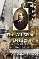 The All-Wise Being a Tale of God and Republicans di Laura Reasoner Jones edito da Lulu.com