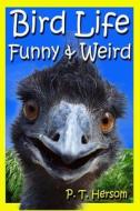 Bird Life Funny & Weird Feathered Animals: Learn with Amazing Bird Pictures and Fun Facts about Birds di P. T. Hersom edito da Hersom House Publishing