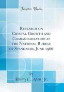 Research on Crystal Growth and Characterization at the National Bureau of Standards, June 1966 (Classic Reprint) di Harry C. Allen Jr edito da Forgotten Books