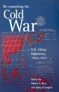 Re-Examining the Cold War - U.S.-China Diplomacy 1954-1973 di Robert S. Ross edito da Harvard University Press