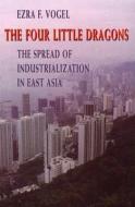 The Four Little Dragons: The Spread of Industrialization in East Asia di Ezra F. Vogel edito da HARVARD UNIV PR