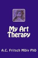 My Art Therapy di A. C. Fritsch MDIV Phd edito da A. C. Fritsch MDIV PhD