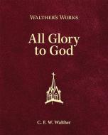 Walther's Works: All Glory to God di C. F. W. Walther edito da CONCORDIA PUB HOUSE