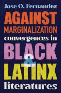 Against Marginalization: Convergences in Black and Latinx Literatures di Jose O. Fernandez edito da OHIO ST UNIV PR