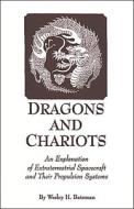 Dragons and Chariots: An Explanation of Extraterrestrial Spacecraft and Their Propulsion Systems di Wes Bateman, Wesley H. Bateman, W. Bateman edito da Light Technology Publications