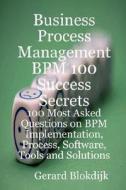 Business Process Management Bpm 100 Success Secrets, 100 Most Asked Questions On Bpm Implementation, Process, Software, Tools And Solutions di Gerard Blokdijk edito da Emereo Pty Ltd