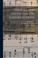 Handel and Haydn for the Sunday-school: Selections From Handel's Messiah, and Haydn's Creation, and Church Music di Edward Howe, George Frideric Handel, Joseph Haydn edito da LIGHTNING SOURCE INC
