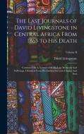 The Last Journals of David Livingstone in Central Africa From 1865 to His Death: Continued By A Narrative Of His Last Moments And Sufferings, Obtained di David Livingstone edito da LEGARE STREET PR