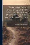 Selected Lyrical Poems of Algernon Charles Swinburne, Including his First Volume Laus Veneris di Algernon Charles Swinburne edito da LEGARE STREET PR