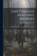 Early English Meals and Manners: With Some Forewords on Education in Early England di Frederick James Furnivall edito da LEGARE STREET PR