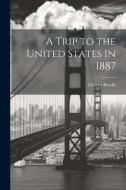 A Trip to the United States in 1887 di Charles Beadle edito da LEGARE STREET PR