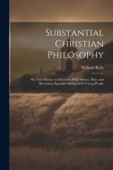 Substantial Christian Philosophy: Or, True Science in Harmony With Nature, Man, and Revelation Specially Designed for Young People di William Kent edito da LEGARE STREET PR