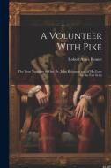 A Volunteer With Pike: The True Narrative of One Dr. John Robinson and of His Love for the Fair Seño di Robert Ames Bennet edito da LEGARE STREET PR