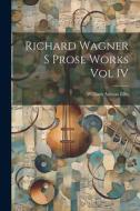 Richard Wagner S Prose Works Vol IV di William Ashton Ellis edito da LEGARE STREET PR