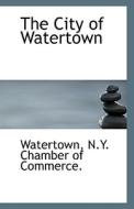 The City Of Watertown di Watertown N y Chamber of Commerce edito da Bibliolife