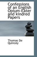 Confessions Of An English Opium-eater And Kindred Papers di Thomas de Quincey edito da Bibliolife
