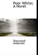 Poor White; A Novel di Sherwood Anderson edito da Bibliolife