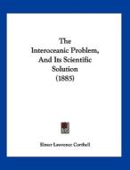 The Interoceanic Problem, and Its Scientific Solution (1885) di Elmer Lawrence Corthell edito da Kessinger Publishing