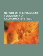 Report of the President University of California (System). di Books Group edito da Rarebooksclub.com