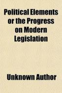 Political Elements Or The Progress On Modern Legislation di Unknown Author, Joseph Moseley edito da General Books Llc