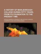 A History of Marlborough College During Fifty Years, from Its Foundation to the Present Time di Arthur Granville Bradley edito da Rarebooksclub.com
