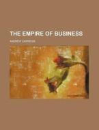 The Empire Of Business di Andrew Carnegie edito da General Books Llc