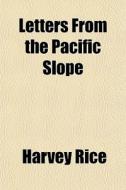 Letters From The Pacific Slope di Harvey Rice edito da General Books