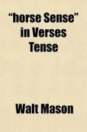 Horse Sense In Verses Tense di Walt Mason edito da General Books