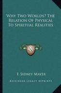 Why Two Worlds? the Relation of Physical to Spiritual Realities di F. Sidney Mayer edito da Kessinger Publishing