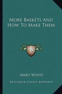 More Baskets and How to Make Them di Mary White edito da Kessinger Publishing
