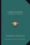 Cheap Living: A Comedy in Five Acts di Frederick Reynolds edito da Kessinger Publishing