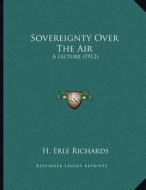 Sovereignty Over the Air: A Lecture (1912) di H. Erle Richards edito da Kessinger Publishing
