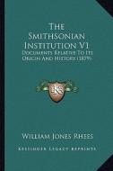 The Smithsonian Institution V1: Documents Relative to Its Origin and History (1879) di William Jones Rhees edito da Kessinger Publishing